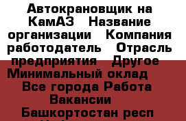 Автокрановщик на КамАЗ › Название организации ­ Компания-работодатель › Отрасль предприятия ­ Другое › Минимальный оклад ­ 1 - Все города Работа » Вакансии   . Башкортостан респ.,Нефтекамск г.